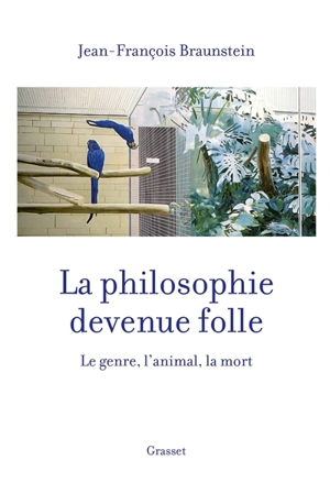 La philosophie devenue folle : le genre, l'animal, la mort - Jean-François Braunstein