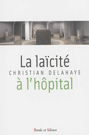 La laïcité à l'hôpital : fondements historiques, enjeux interreligieux et défis théologiques de la nouvelle laïcité à l'hôpital : parcours à l'Assistance Publique-Hôpitaux de Paris - Christian Delahaye