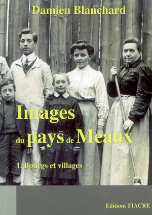 Images du pays de Meaux. Vol. 1. Bourgs et villages : Barcy, Chambry, Chauconin-Neufmontiers, Crégy-lès-Meaux, Fublaines... - Damien Blanchard