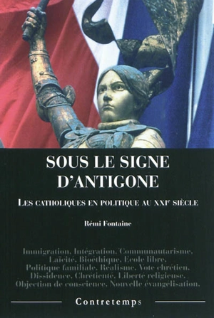 Sous le signe d'Antigone : les catholiques en politique au XXIe siècle - Rémi Fontaine