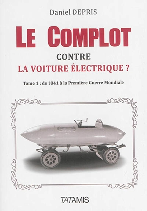 Le complot contre la voiture électrique ?. Vol. 1. De 1841 à la Première Guerre mondiale - Daniel Depris