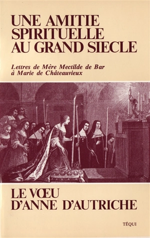 Une Amitié spirituelle au grand siècle : lettre de mère Mectilde de Bar à Marie de Châteauvieux - Mectilde de Bar