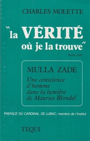 La Vérité où je la trouve : Mulla, une conscience d'homme dans la lumière de Maurice Blondel - Charles Molette