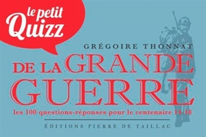 Le petit quiz de la Grande Guerre : les 100 questions-réponses pour le centenaire 14-18 - Grégoire Thonnat