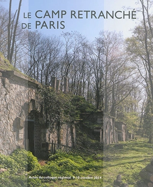 Le camp retranché de Paris : actes du colloque régional, 9 et 10 octobre 2014