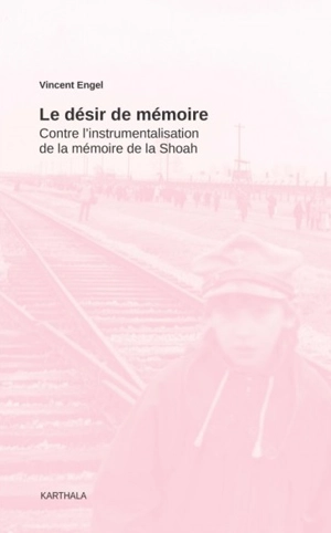 Le désir de mémoire : contre l'instrumentalisation de la mémoire de la Shoah - Vincent Engel