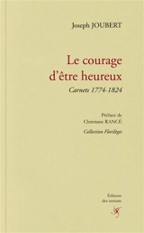 Le courage d'être heureux : carnets 1774-1824 - Joseph Joubert