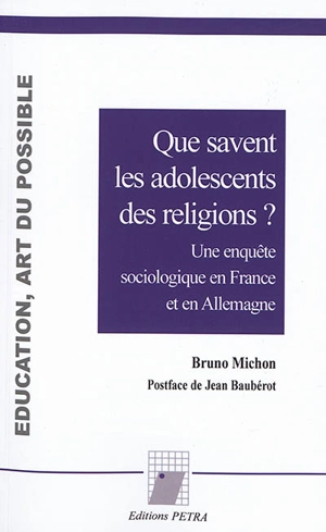 Que savent les adolescents des religions ? : une enquête sociologique en France et en Allemagne - Bruno Michon