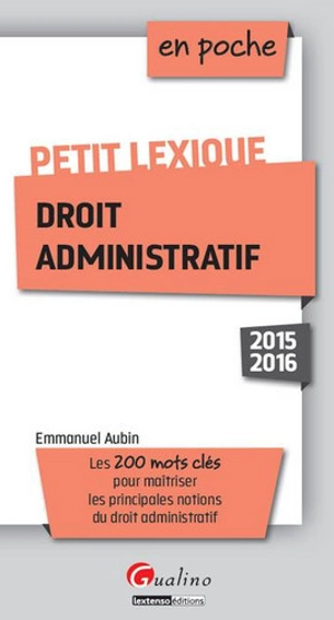 Petit lexique droit administratif : 2015-2016 : les 200 mots clés pour maîtriser les principales notions du droit administratif - Emmanuel Aubin-Kanezuka