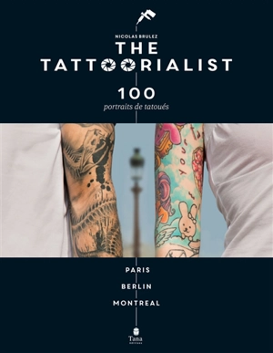 The tattoorialist : 100 portraits de tatoués : Paris, Berlin, Montréal - Nicolas Brulez
