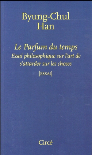 Le parfum du temps : essai philosophique sur l'art de s'attarder sur les choses - Byung-Chul Han