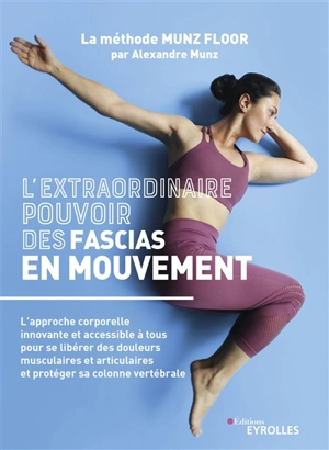 L'extraordinaire pouvoir des fascias en mouvement : l'approche corporelle innovante et accessible à tous pour se libérer des douleurs musculaires et articulaires et protéger sa colonne vertébrale : la méthode Munz Floor - Alexandre Munz