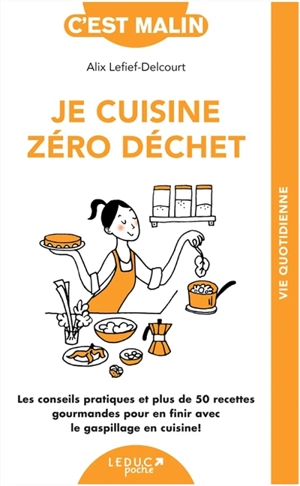 Je cuisine zéro déchet : les conseils pratiques et plus de 50 recettes gourmandes pour en finir avec le gaspillage en cuisine ! - Alix Lefief-Delcourt