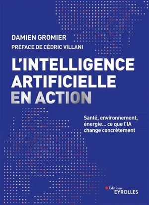 L'intelligence artificielle en action : santé, environnement, énergie... : ce que l'IA change concrètement - Damien Gromier