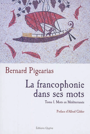 La francophonie dans ses mots. Vol. 1. Mots en Méditerranée - Bernard Pigearias