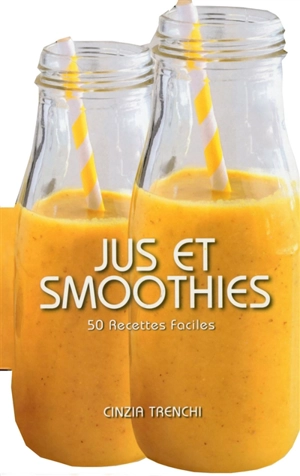 Jus et smoothies : 50 recettes faciles - Cinzia Trenchi