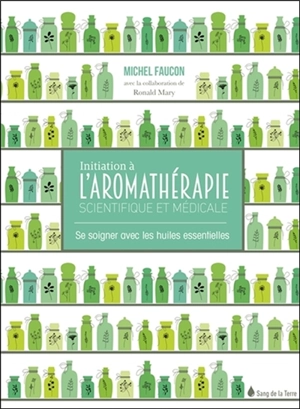 Initiation à l'aromathérapie scientifique et médicale : se soigner avec les huiles essentielles - Michel Faucon