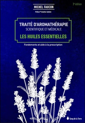 Traité d'aromathérapie scientifique et médicale. Les huiles essentielles : fondements et aide à la prescription - Michel Faucon