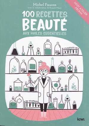 100 recettes beauté aux huiles essentielles : mon atelier aroma - Michel Faucon