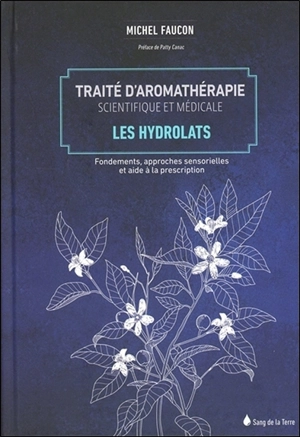 Traité d'aromathérapie scientifique et médicale. Vol. 2. Les hydrolats : fondements, approches sensorielles et aide à la description - Michel Faucon