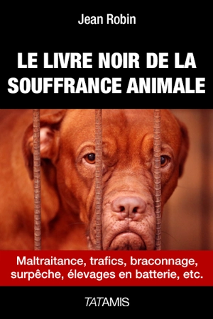 Le livre noir de la souffrance animale : maltraitance, trafics, braconnages, surpêche, élevages en batterie, etc. - Jean Robin