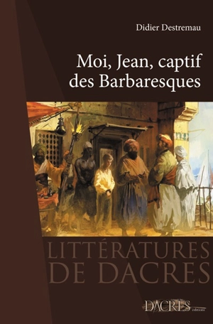 Moi, Jean, captif des barbaresques - Didier Destremau