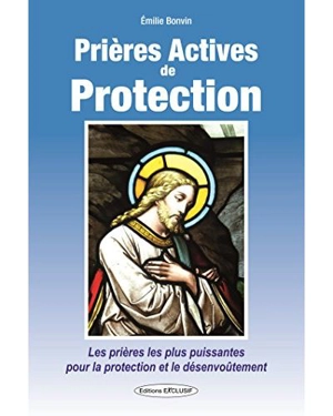 Prières actives de protection : les prières les plus puissantes pour la protection et le désenvoûtement - Emilie Bonvin