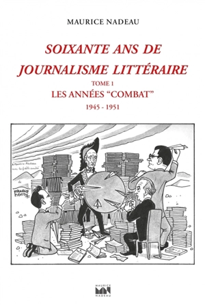 Soixante ans de journalisme littéraire. Vol. 1. Les années Combat : 1945-1951 - Maurice Nadeau