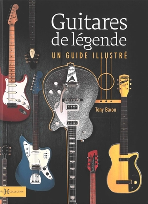 Guitares de légende : un guide illustré - Tony Bacon