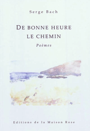 De bonne heure le chemin : poèmes - Serge Bach