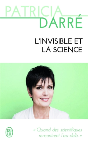 L'invisible et la science : quand les scientifiques rencontrent l'au-delà - Patricia Darré