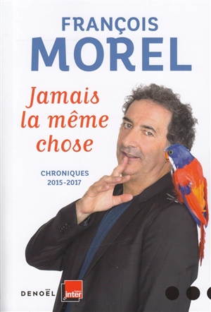 Jamais la même chose : chroniques 2015-2017 - François Morel