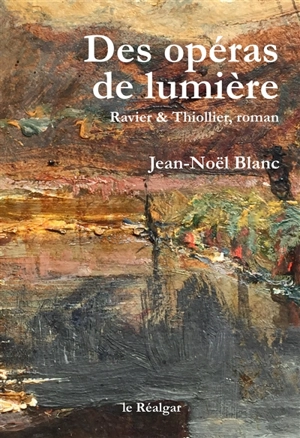 Des opéras de lumière : Ravier & Thiollier, roman - Jean-Noël Blanc