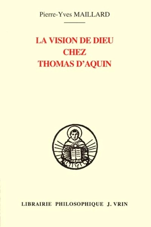 La vision de Dieu chez Thomas d'Aquin : une lecture de l'In Ioannem à la lumière de ses sources augustiniennes - Pierre-Yves Maillard