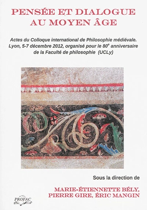 Pensée et dialogue au Moyen Age : actes du colloque international de philosophie médiévale : organisé à Lyon, les 5-7 décembre 2012, pour le 80e anniversaire de la Faculté de philosophie (UCLy) - Colloque international de philosophie médiévale