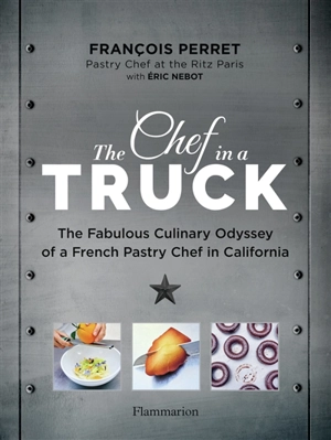 The chef in a truck : the fabulous culinary odyssey of a French pastry chef in California - François Perret
