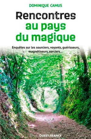 Rencontres au pays du magique : enquêtes sur les sourciers, voyants, guérisseurs, magnétiseurs, sorciers... - Dominique Camus