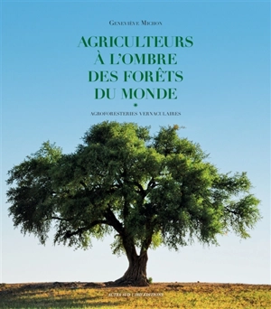 Agriculteurs à l'ombre des forêts du monde : agroforesteries vernaculaires - Geneviève Michon