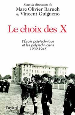 Le choix des X : l'Ecole polytechnique et les polytechniciens, 1939-1945 - Marc-Olivier Baruch
