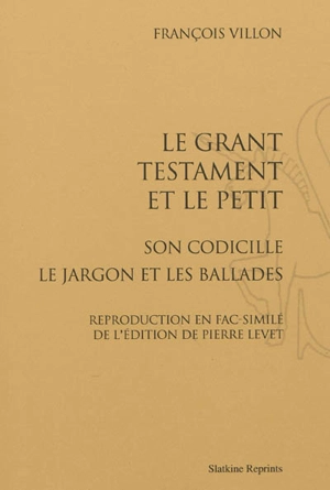 Le grant testament et le petit : son codicille. Le jargon. Les ballades - François Villon