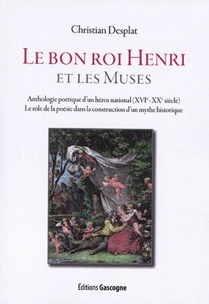 Le bon roi Henri et les muses : anthologie poétique d'un héros national (XVIe-XXe siècle) : le rôle de la poésie dans la construction d'un mythe historique