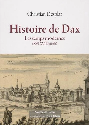 Histoire de Dax : les temps modernes : XVI-XVIIIe siècle - Christian Desplat