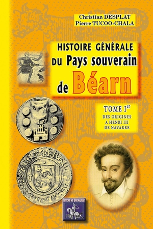 Histoire générale du pays souverain de Béarn. Vol. 1. Des origines à Henri III de Navarre - Christian Desplat