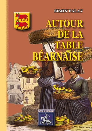 Autour de la table béarnaise : tradition, coutumes, terminologie, proverbes et dictons - Simin Palay