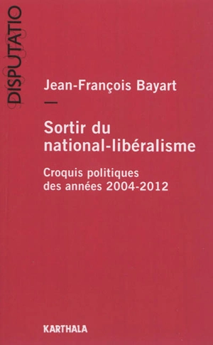 Sortir du national-libéralisme : croquis politiques des années 2004-2012 - Jean-François Bayart