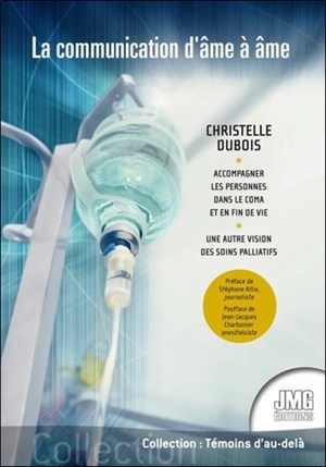 La communication d'âme à âme : accompagner les personnes dans le coma et en fin de vie : une autre vision des soins palliatifs - Christelle Dubois