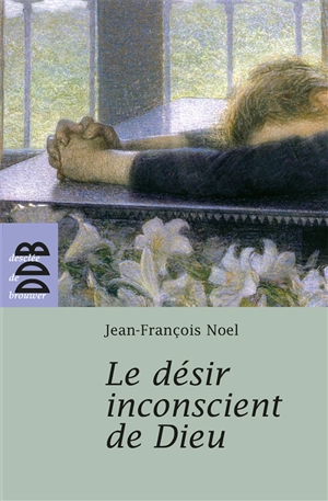 Le désir inconscient de Dieu - Jean-François Noël