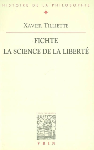 Fichte, la science de la liberté - Xavier Tilliette