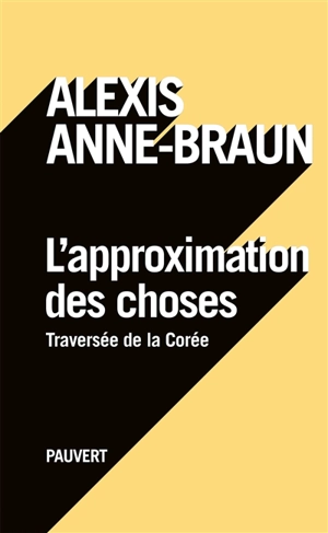 L'approximation des choses : traversée de la Corée - Alexis Anne-Braun