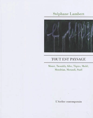 Tout est paysage : Monet, Twombly, Klee, Tàpies, Music, Mondrian, Morandi, Staël - Stéphane Lambert